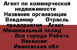 Агент по коммерческой недвижимости › Название организации ­ Владимир-33 › Отрасль предприятия ­ Агент › Минимальный оклад ­ 60 000 - Все города Работа » Вакансии   . Ивановская обл.